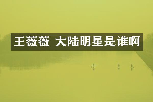 王薇薇 大陆明星是谁啊