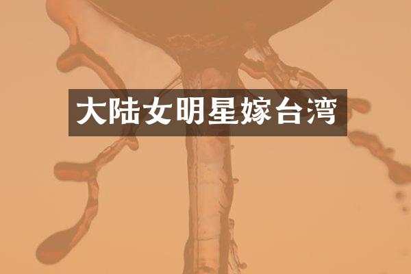 大陆女明星嫁台湾