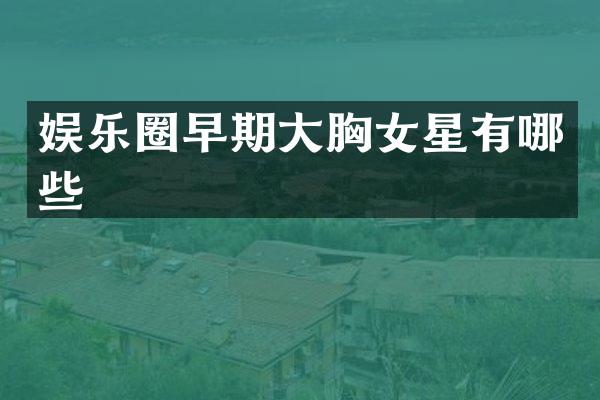 娱乐圈早期大女星有哪些