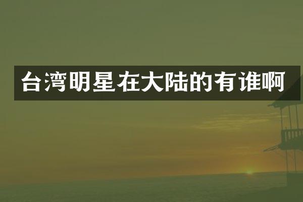 台湾明星在大陆的有谁啊