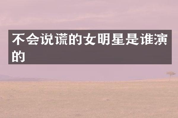 不会说谎的女明星是谁演的