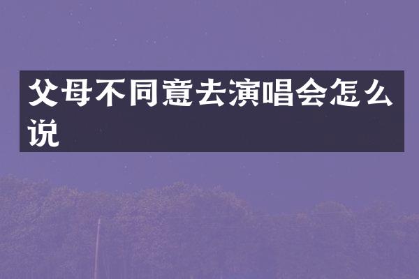 父母不同意去演唱会怎么说