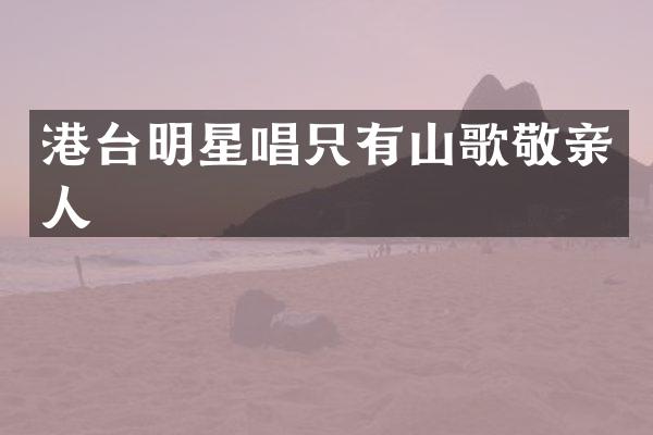 港台明星唱只有山歌敬亲人
