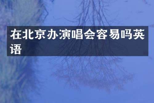 在北京办演唱会容易吗英语