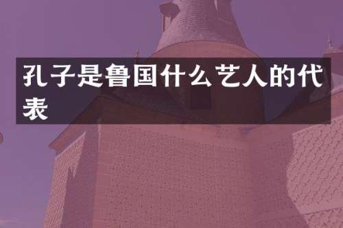 孔子是鲁国什么艺人的代表