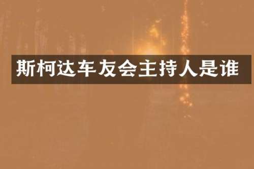 斯柯达车友会主持人是谁