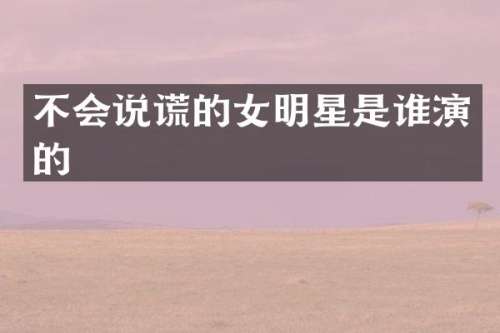 不会说谎的女明星是谁演的