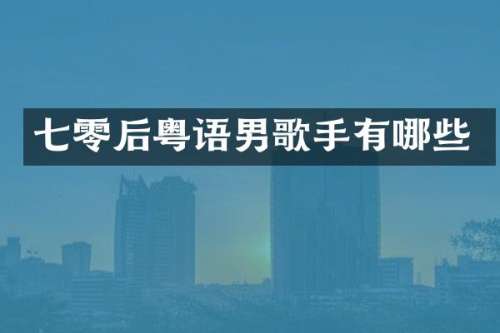 七零后粤语男歌手有哪些