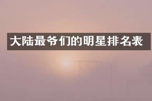 大陆最爷们的明星排名表