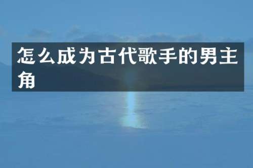怎么成为古代歌手的男主角