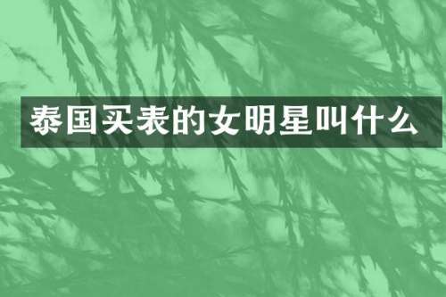 泰国买表的女明星叫什么