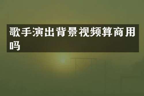 歌手演出背景视频算商用吗