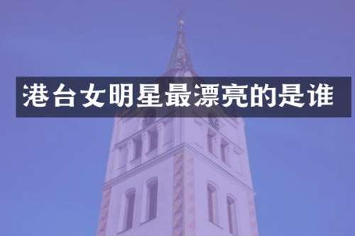 港台女明星最漂亮的是谁