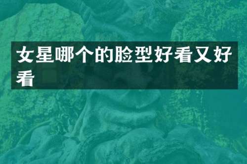 女星哪个的脸型好看又好看