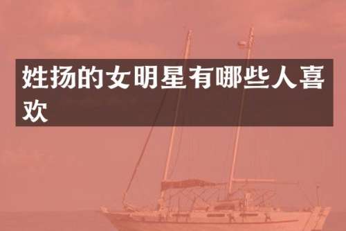 姓扬的女明星有哪些人喜欢