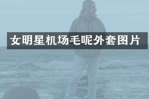 女明星机场毛呢外套图片