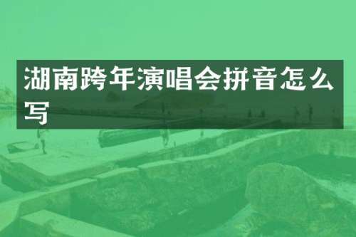 湖南跨年演唱会拼音怎么写