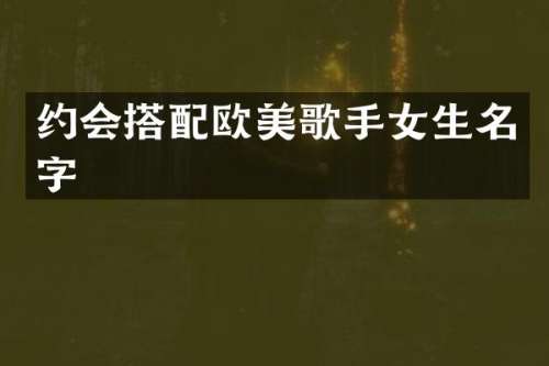 约会搭配欧美歌手女生名字