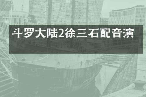斗罗大陆2徐三石配音演员