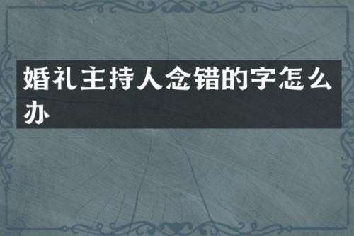 婚礼主持人念错的字怎么办