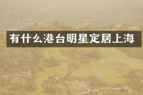 有什么港台明星定居上海