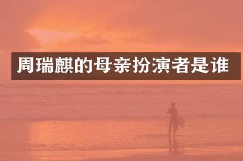 周瑞麒的母亲扮演者是谁