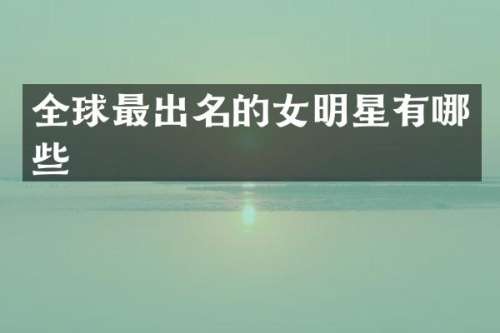全球最出名的女明星有哪些