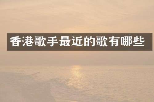 香港歌手最近的歌有哪些