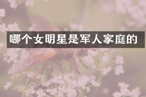 哪个女明星是军人家庭的