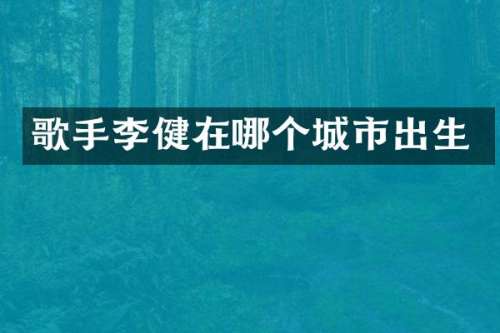 歌手李健在哪个城市出生