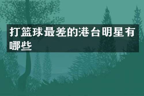 打篮球最差的港台明星有哪些