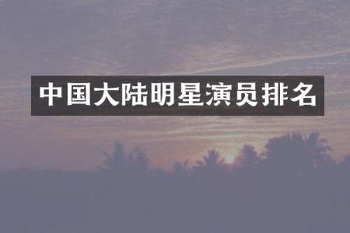 中国大陆明星演员排名