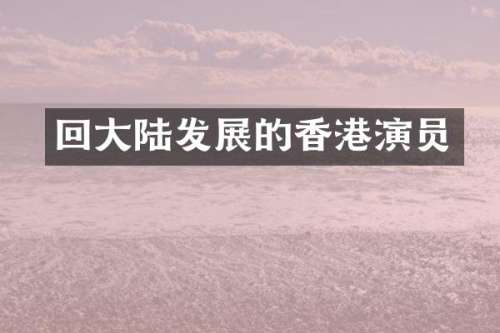 回大陆发展的香港演员