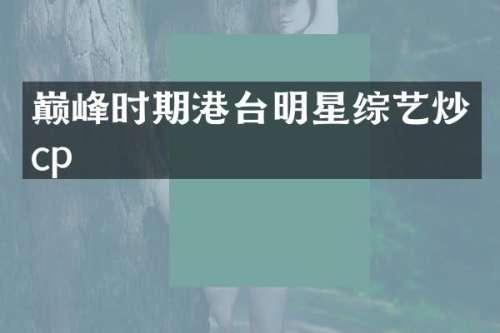巅峰时期港台明星综艺炒cp