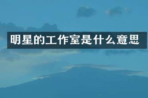 明星的工作室是什么意思