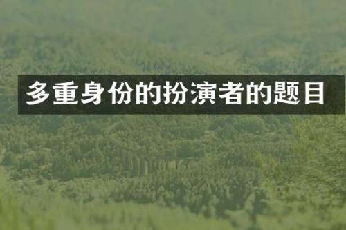 多重身份的扮演者的题目