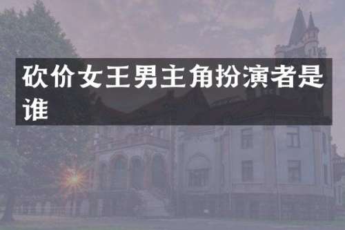 砍价女王男主角扮演者是谁