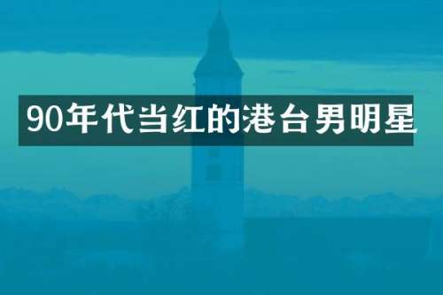 90年代当红的港台男明星