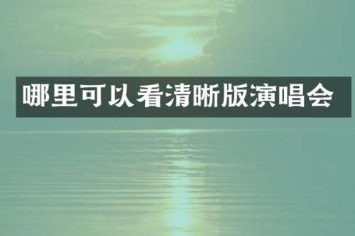 哪里可以看清晰版演唱会