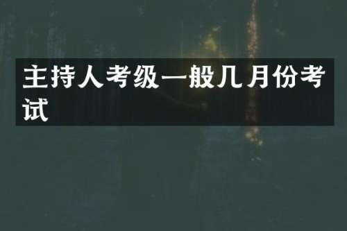 主持人考级一般几月份考试