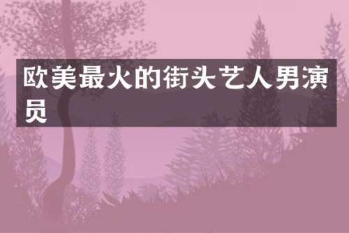 欧美最火的街头艺人男演员