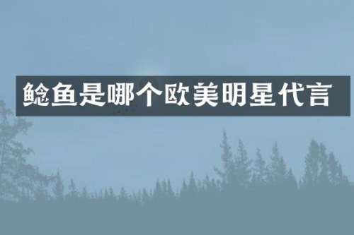 鲶鱼是哪个欧美明星代言