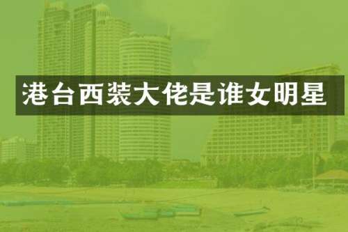 港台西装大佬是谁女明星