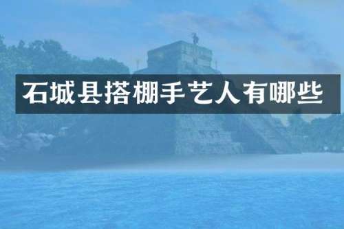石城县搭棚手艺人有哪些