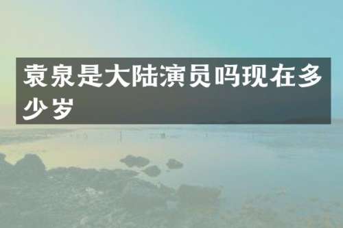 袁泉是大陆演员吗现在