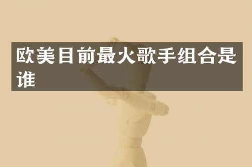 欧美目前最火歌手组合是谁