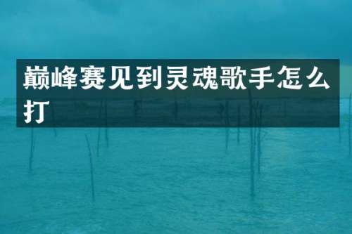 巅峰赛见到灵魂歌手怎么打