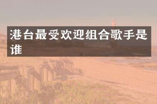 港台最受欢迎组合歌手是谁