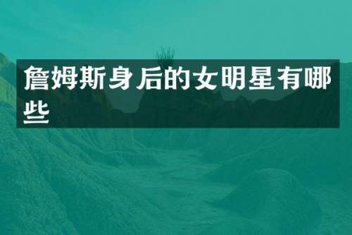 詹姆斯身后的女明星有哪些