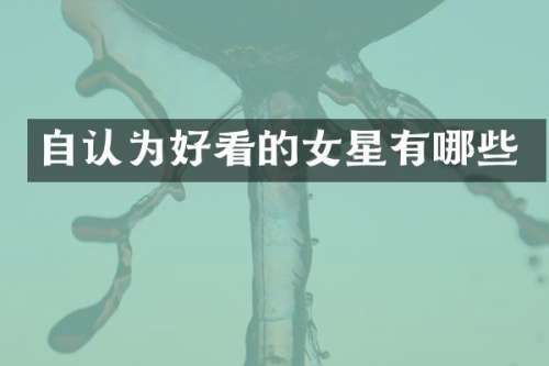 自认为好看的女星有哪些
